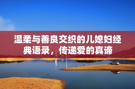 温柔与善良交织的儿媳妇经典语录，传递爱的真谛
