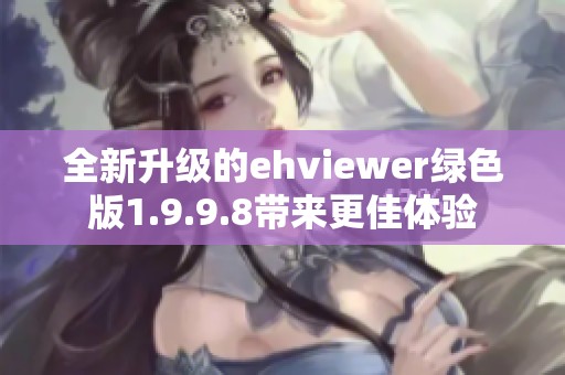 全新升级的ehviewer绿色版1.9.9.8带来更佳体验