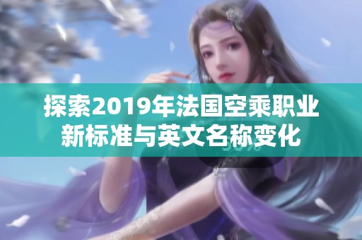 探索2019年法国空乘职业新标准与英文名称变化