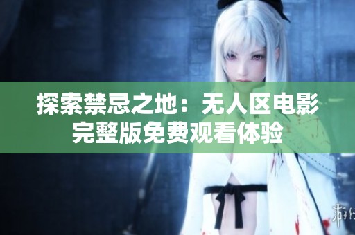 探索禁忌之地：无人区电影完整版免费观看体验