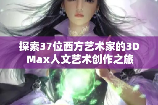 探索37位西方艺术家的3D Max人文艺术创作之旅