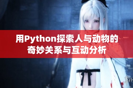 用Python探索人与动物的奇妙关系与互动分析