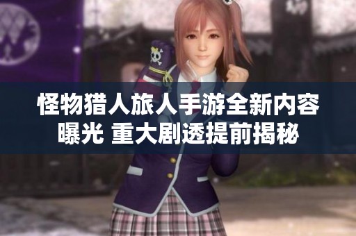 怪物猎人旅人手游全新内容曝光 重大剧透提前揭秘