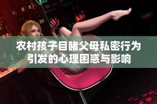 农村孩子目睹父母私密行为引发的心理困惑与影响
