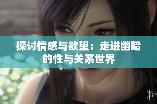 探讨情感与欲望：走进幽暗的性与关系世界