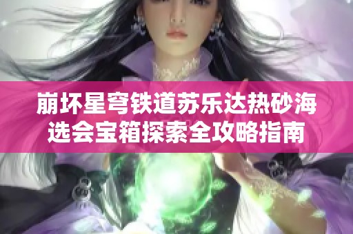 崩坏星穹铁道苏乐达热砂海选会宝箱探索全攻略指南