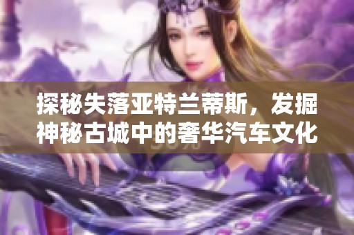 探秘失落亚特兰蒂斯，发掘神秘古城中的奢华汽车文化