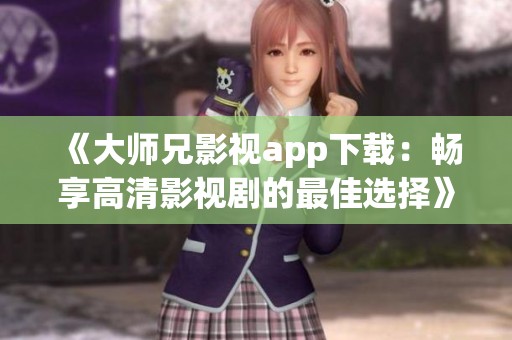 《大师兄影视app下载：畅享高清影视剧的最佳选择》