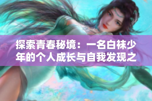 探索青春秘境：一名白袜少年的个人成长与自我发现之路