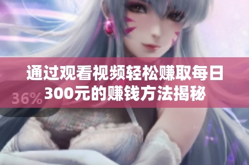 通过观看视频轻松赚取每日300元的赚钱方法揭秘