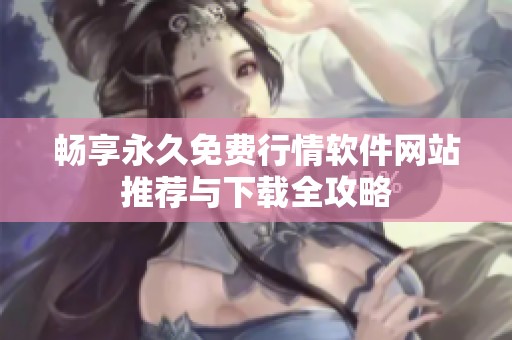 畅享永久免费行情软件网站推荐与下载全攻略