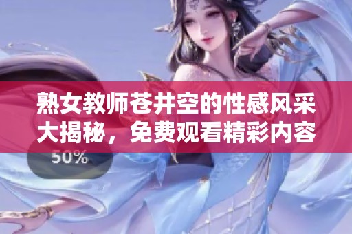 熟女教师苍井空的性感风采大揭秘，免费观看精彩内容解析