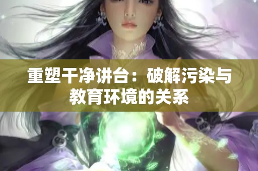 重塑干净讲台：破解污染与教育环境的关系