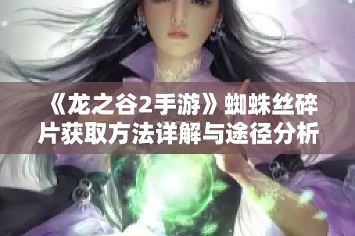 《龙之谷2手游》蜘蛛丝碎片获取方法详解与途径分析