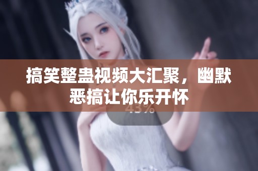 搞笑整蛊视频大汇聚，幽默恶搞让你乐开怀