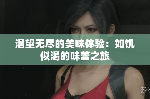 渴望无尽的美味体验：如饥似渴的味蕾之旅