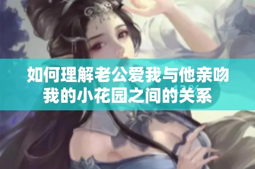 如何理解老公爱我与他亲吻我的小花园之间的关系