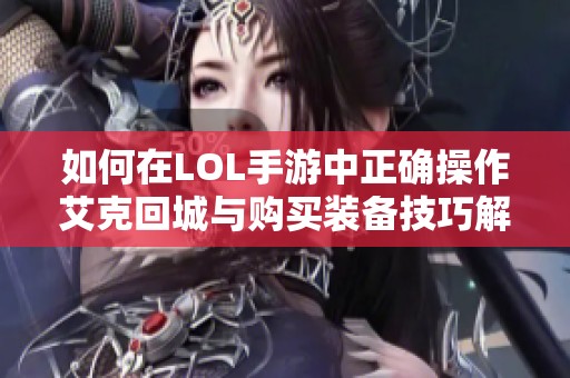 如何在LOL手游中正确操作艾克回城与购买装备技巧解析