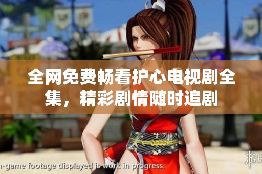 全网免费畅看护心电视剧全集，精彩剧情随时追剧
