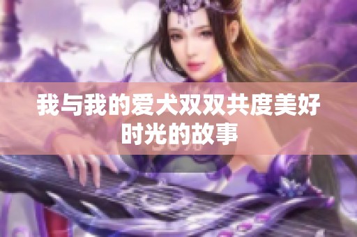 我与我的爱犬双双共度美好时光的故事