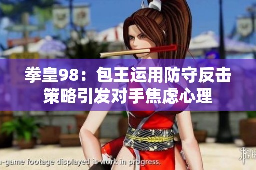 拳皇98：包王运用防守反击策略引发对手焦虑心理