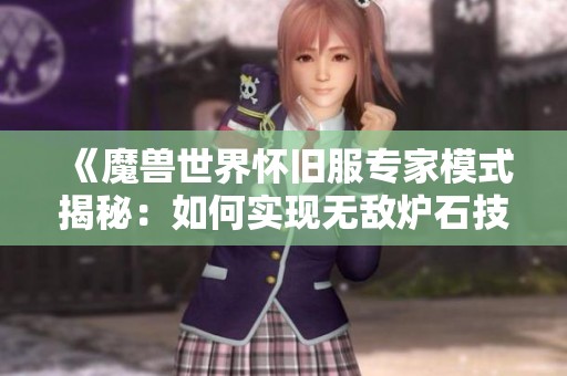 《魔兽世界怀旧服专家模式揭秘：如何实现无敌炉石技巧》