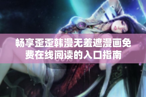 畅享歪歪韩漫无羞遮漫画免费在线阅读的入口指南