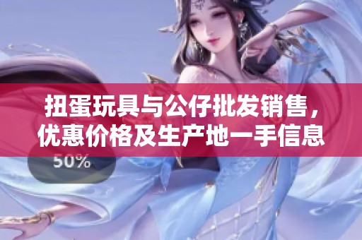 扭蛋玩具与公仔批发销售，优惠价格及生产地一手信息