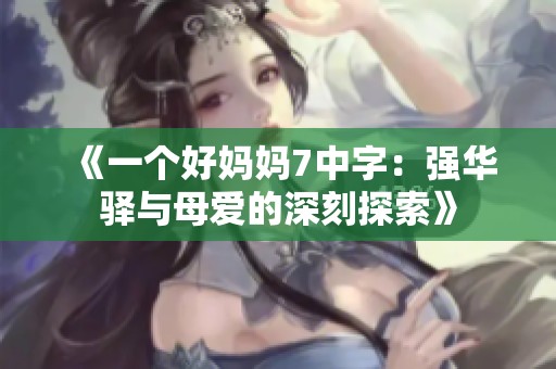 《一个好妈妈7中字：强华驿与母爱的深刻探索》