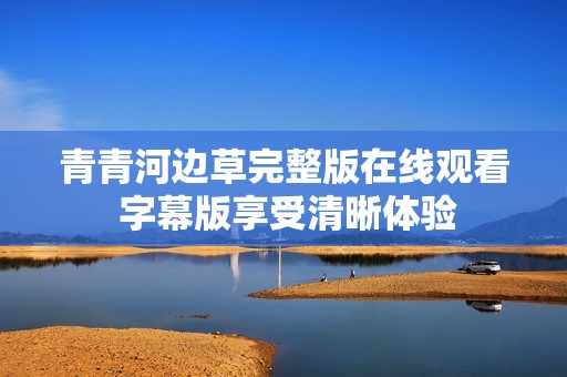 青青河边草完整版在线观看 字幕版享受清晰体验