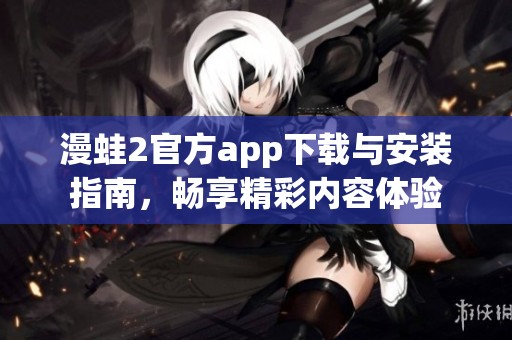 漫蛙2官方app下载与安装指南，畅享精彩内容体验