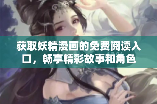 获取妖精漫画的免费阅读入口，畅享精彩故事和角色