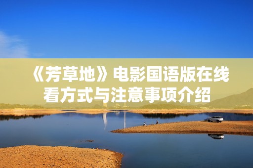 《芳草地》电影国语版在线看方式与注意事项介绍