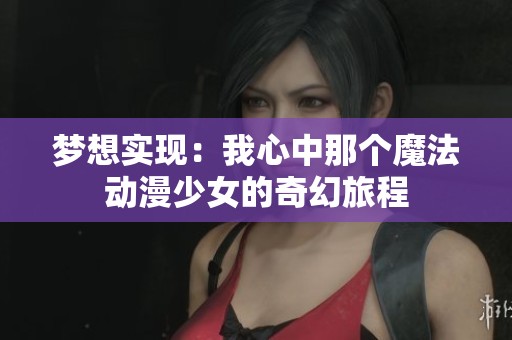 梦想实现：我心中那个魔法动漫少女的奇幻旅程