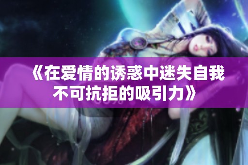 《在爱情的诱惑中迷失自我不可抗拒的吸引力》