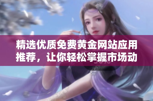 精选优质免费黄金网站应用推荐，让你轻松掌握市场动态