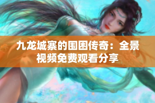 九龙城寨的围困传奇：全景视频免费观看分享