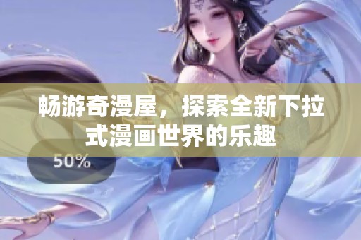畅游奇漫屋，探索全新下拉式漫画世界的乐趣