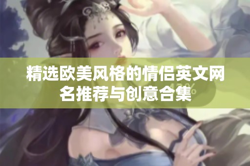 精选欧美风格的情侣英文网名推荐与创意合集
