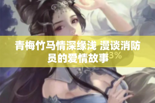 青梅竹马情深缘浅 漫谈消防员的爱情故事