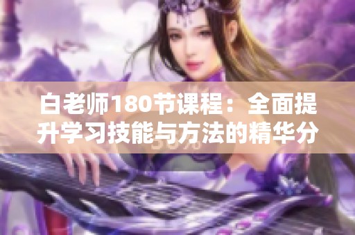 白老师180节课程：全面提升学习技能与方法的精华分享