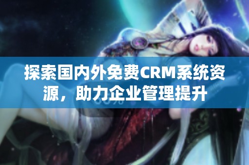 探索国内外免费CRM系统资源，助力企业管理提升