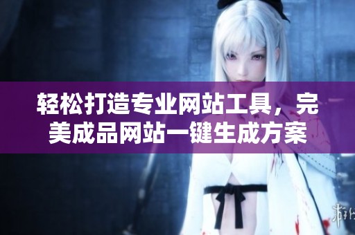 轻松打造专业网站工具，完美成品网站一键生成方案