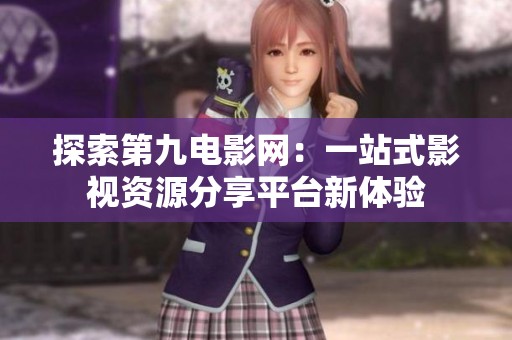 探索第九电影网：一站式影视资源分享平台新体验