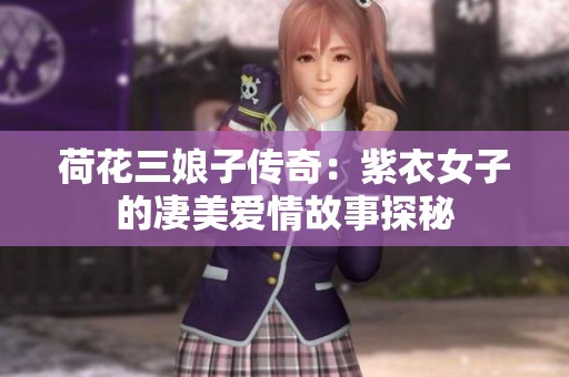 荷花三娘子传奇：紫衣女子的凄美爱情故事探秘