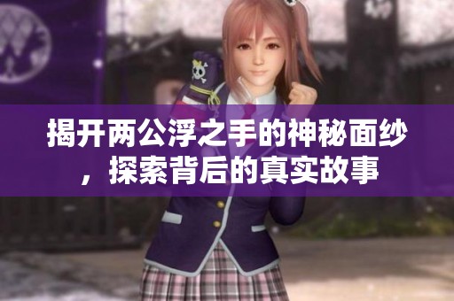 揭开两公浮之手的神秘面纱，探索背后的真实故事