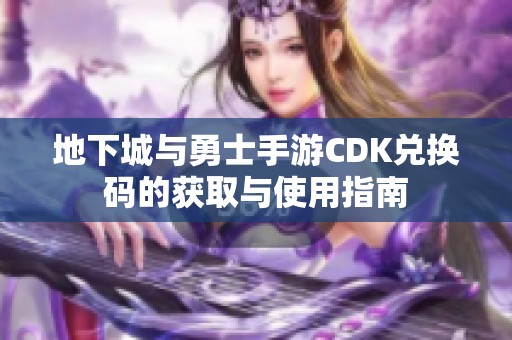 地下城与勇士手游CDK兑换码的获取与使用指南
