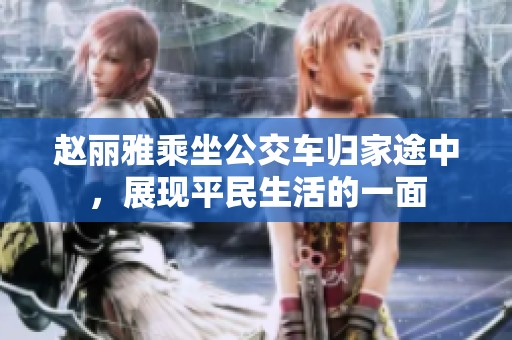 赵丽雅乘坐公交车归家途中，展现平民生活的一面