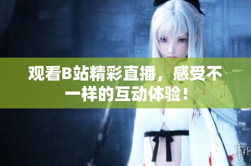观看B站精彩直播，感受不一样的互动体验！