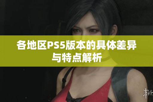 各地区PS5版本的具体差异与特点解析